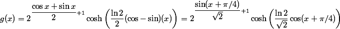 g(x) = 2^{\dfrac{\cos x + \sin x}{2}+1}\cosh\left(\dfrac{\ln 2}{2}(\cos-\sin)(x)\right) = 2^{\dfrac{\sin(x+\pi/4)}{\sqrt{2}}+1}\cosh\left(\dfrac{\ln 2}{\sqrt{2}}\cos(x+\pi/4)\right)